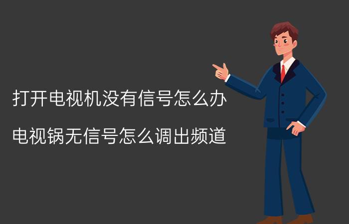 打开电视机没有信号怎么办 电视锅无信号怎么调出频道？